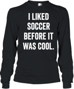 I Liked Soccer Before It Was Cool T Long Sleeved T-shirt