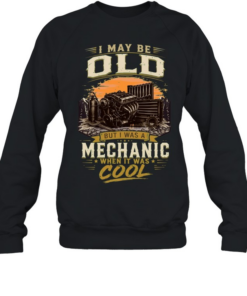 I May Be Old But I'm A Mechanic Which Is Really Cool T Unisex Sweatshirt