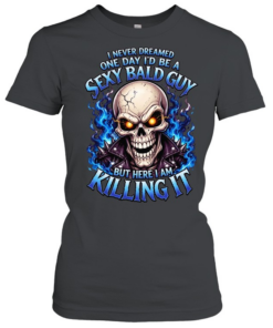I Never Dreamed One Day I'd Be A Sexy Bald Guy T Classic Women's T-shirt