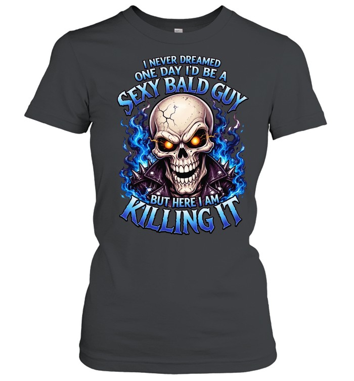 I Never Dreamed One Day I'd Be A Sexy Bald Guy T Classic Women's T-shirt