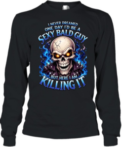 I Never Dreamed One Day I'd Be A Sexy Bald Guy T Long Sleeved T-shirt
