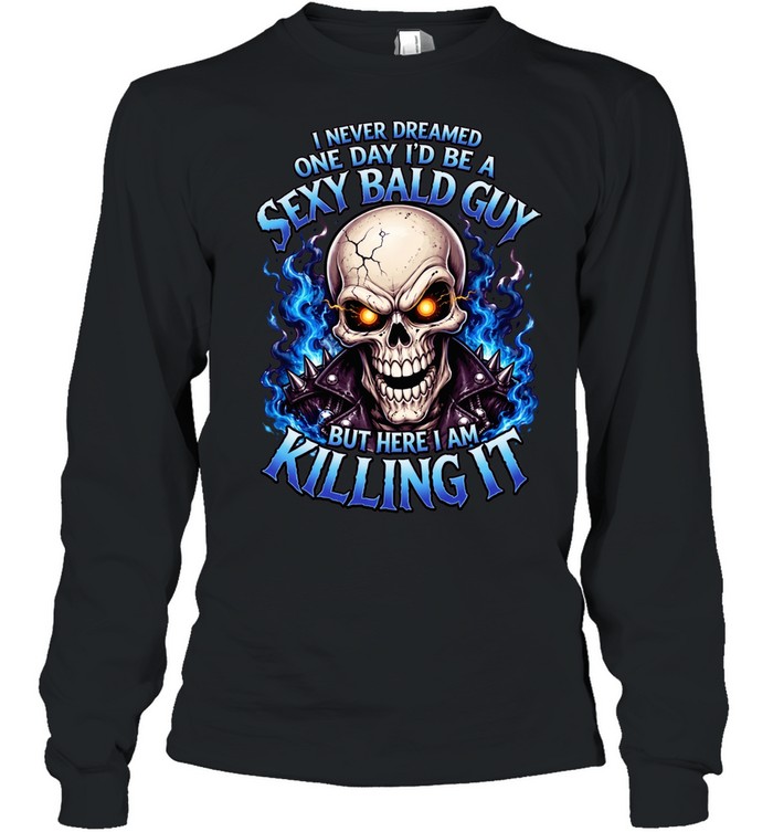 I Never Dreamed One Day I'd Be A Sexy Bald Guy T Long Sleeved T-shirt