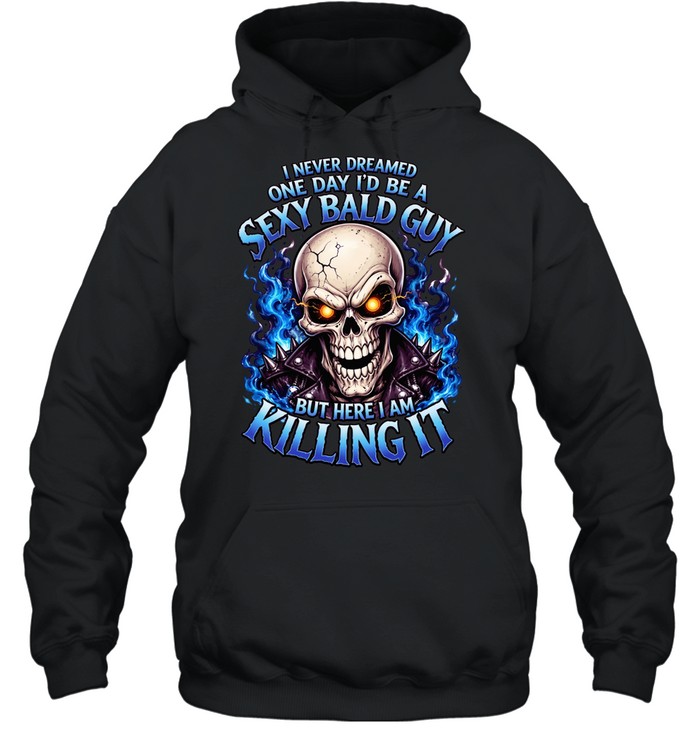 I Never Dreamed One Day I'd Be A Sexy Bald Guy T Unisex Hoodie