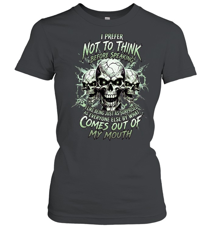 I Prefer Not To Think Before Speaking I Like Being Just As Surprised As Everyone Else By What Comes Out Of My Mouth Classic Women's T-shirt