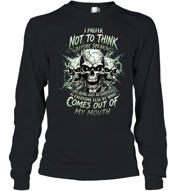 I Prefer Not To Think Before Speaking I Like Being Just As Surprised As Everyone Else By What Comes Out Of My Mouth Long Sleeved T-shirt