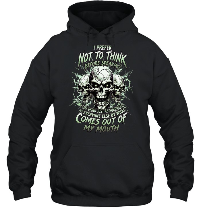 I Prefer Not To Think Before Speaking I Like Being Just As Surprised As Everyone Else By What Comes Out Of My Mouth Unisex Hoodie