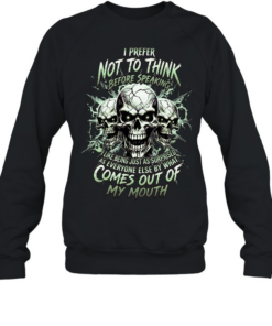 I Prefer Not To Think Before Speaking I Like Being Just As Surprised As Everyone Else By What Comes Out Of My Mouth Unisex Sweatshirt