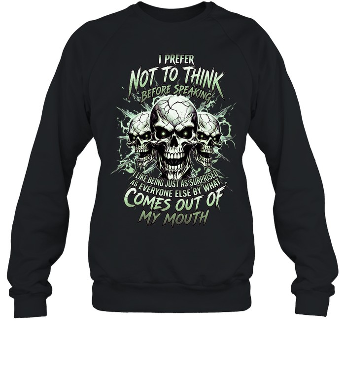 I Prefer Not To Think Before Speaking I Like Being Just As Surprised As Everyone Else By What Comes Out Of My Mouth Unisex Sweatshirt