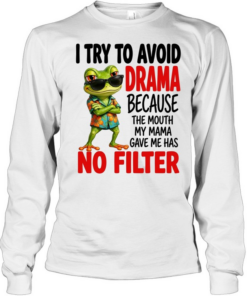 I Try To Avoid Drama Because The Mouth My Mama Gave Me Has No Filter T Long Sleeved T-shirt