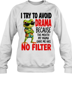 I Try To Avoid Drama Because The Mouth My Mama Gave Me Has No Filter T Unisex Sweatshirt