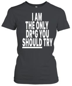 I am only drug you should try  Classic Women's T-shirt