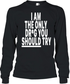 I am only drug you should try  Long Sleeved T-shirt