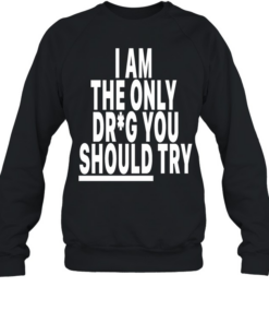 I am only drug you should try  Unisex Sweatshirt