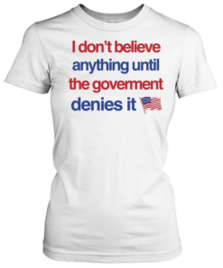 I don’t believe anything until the government denies it T Classic Women's T-shirt