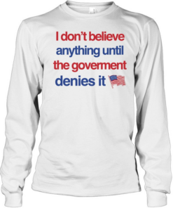 I don’t believe anything until the government denies it T Long Sleeved T-shirt