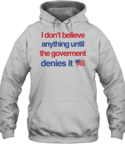 I don’t believe anything until the government denies it T Unisex Hoodie