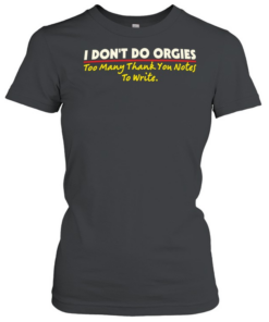 I don’t do orgies too many thank you notes to write T Classic Women's T-shirt