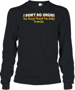 I don’t do orgies too many thank you notes to write T Long Sleeved T-shirt
