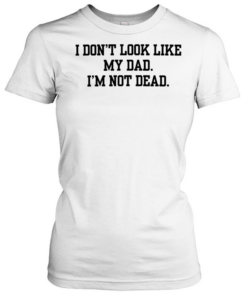 I don’t look like my dad I’m not dead  Classic Women's T-shirt
