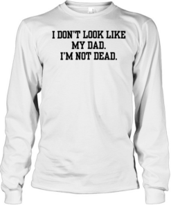 I don’t look like my dad I’m not dead  Long Sleeved T-shirt