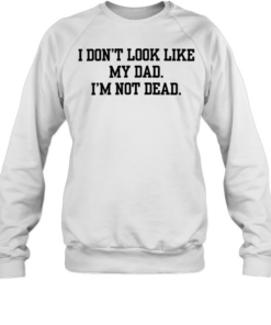I don’t look like my dad I’m not dead  Unisex Sweatshirt