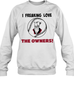 I freaking love the owners baseball  Unisex Sweatshirt