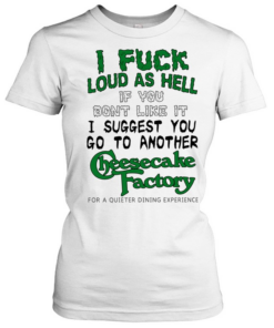 I fuck loud as hell if you dont like it I suggest you go to another cheesecake factory  Classic Women's T-shirt