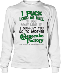 I fuck loud as hell if you dont like it I suggest you go to another cheesecake factory  Long Sleeved T-shirt