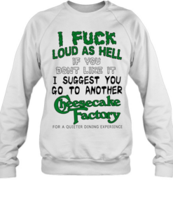 I fuck loud as hell if you dont like it I suggest you go to another cheesecake factory  Unisex Sweatshirt