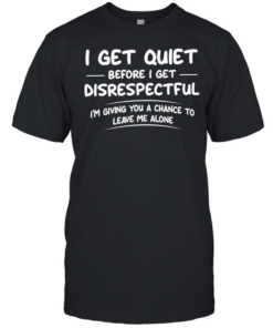  I get quiet before I get disrespectful I’m giving you a chance to leave me alone  Classic Men's T-shirt