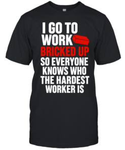 I go to work bricked up so everyone knows who the hardest worker is  Classic Men's T-shirt
