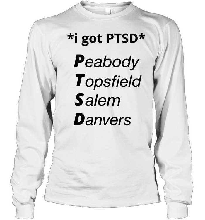 I got PTSD peabody topsfield salem danvers T Long Sleeved T-shirt