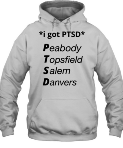 I got PTSD peabody topsfield salem danvers T Unisex Hoodie