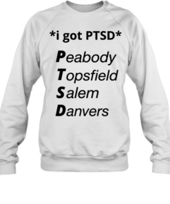 I got PTSD peabody topsfield salem danvers T Unisex Sweatshirt
