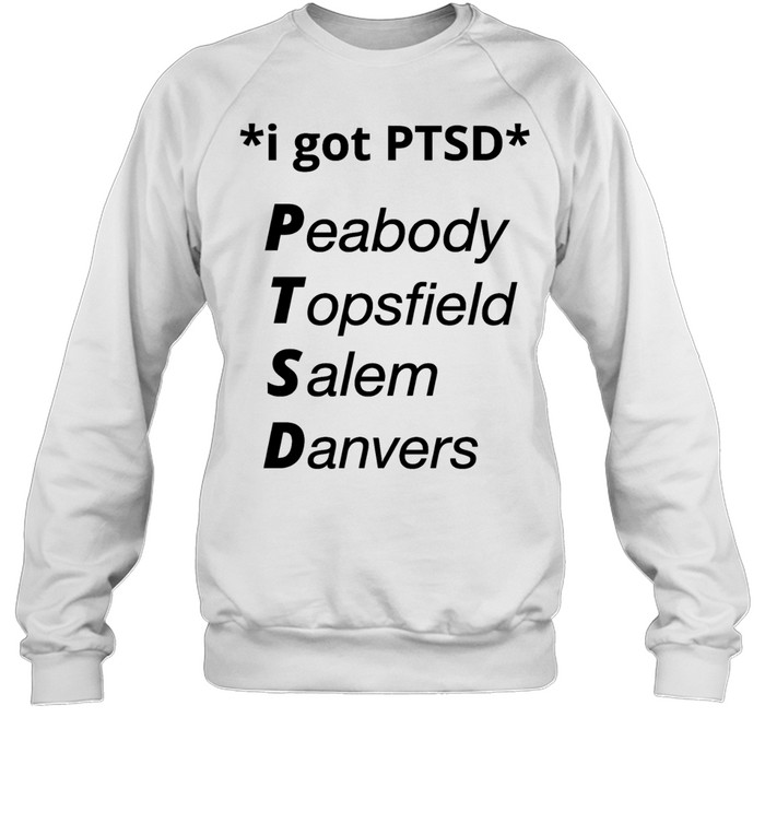I got PTSD peabody topsfield salem danvers T Unisex Sweatshirt
