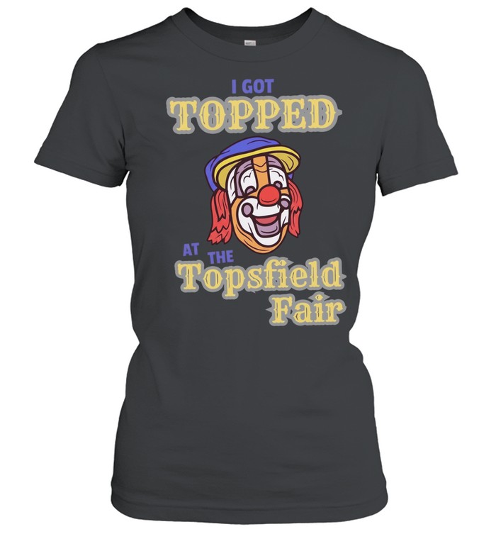 I got topped at the topsfield fair T Classic Women's T-shirt