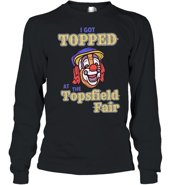 I got topped at the topsfield fair T Long Sleeved T-shirt