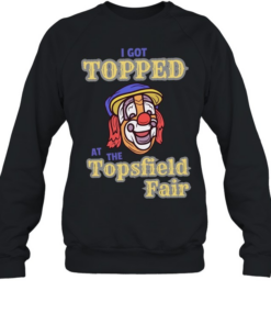 I got topped at the topsfield fair T Unisex Sweatshirt