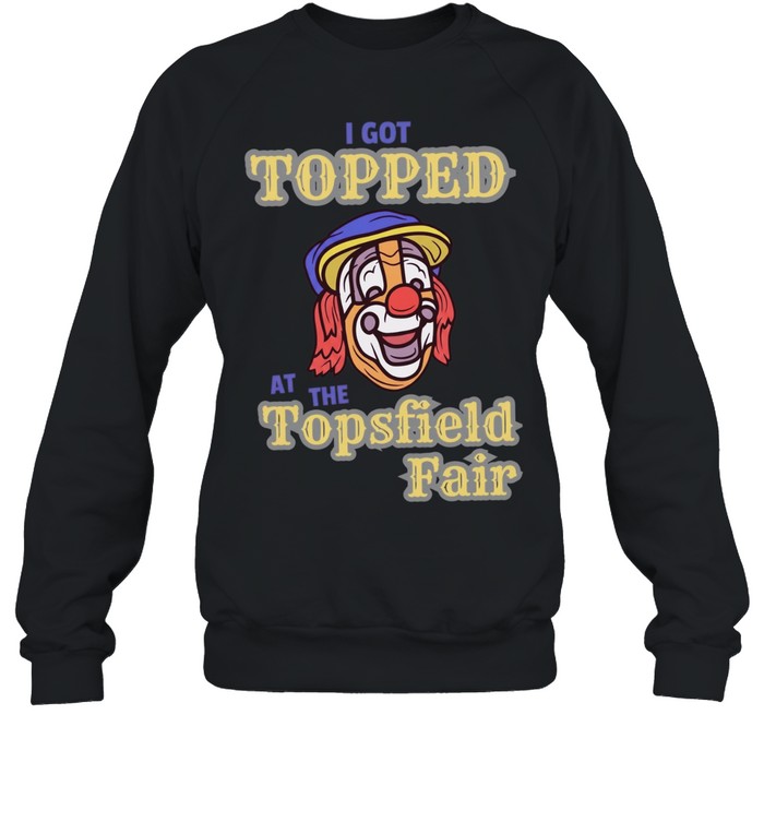 I got topped at the topsfield fair T Unisex Sweatshirt