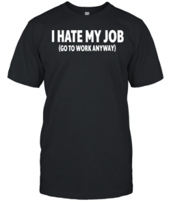I hate my job go to work anyway  Classic Men's T-shirt