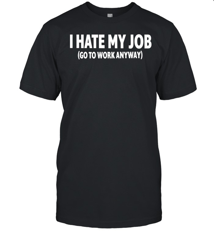 I hate my job go to work anyway Classic Men's T-shirt
