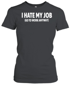 I hate my job go to work anyway Classic Women's T-shirt