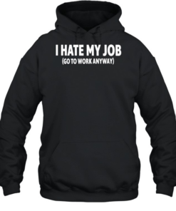 I hate my job go to work anyway Unisex Hoodie