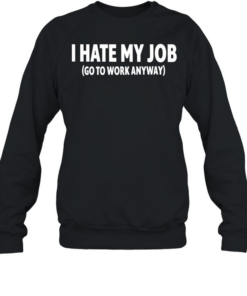 I hate my job go to work anyway Unisex Sweatshirt