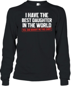 I have the best daughter in the world proud dad   Long Sleeved T-shirt