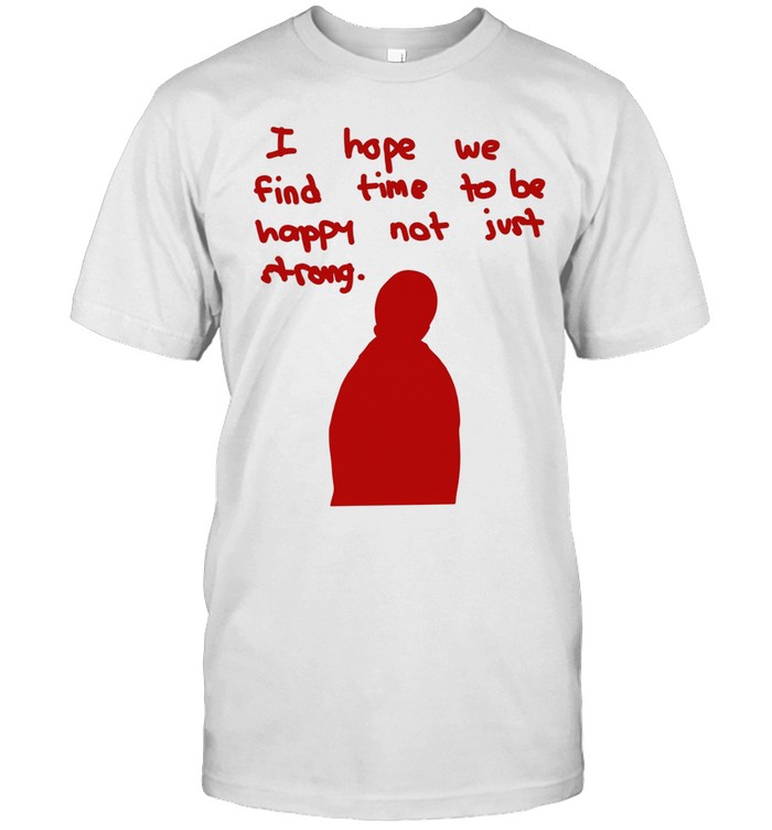 I hope we find time to be happy not just strong Classic Men's T-shirt