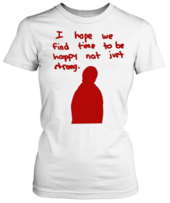 I hope we find time to be happy not just strong Classic Women's T-shirt