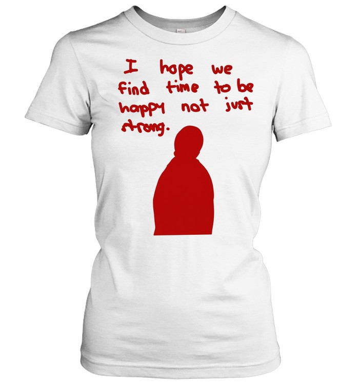 I hope we find time to be happy not just strong Classic Women's T-shirt