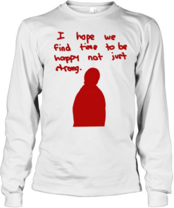 I hope we find time to be happy not just strong Long Sleeved T-shirt