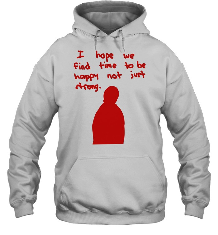 I hope we find time to be happy not just strong Unisex Hoodie